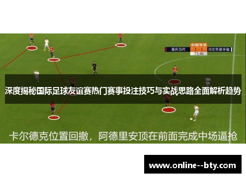 深度揭秘国际足球友谊赛热门赛事投注技巧与实战思路全面解析趋势
