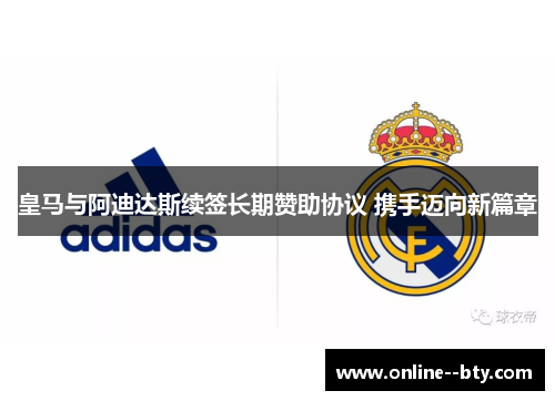 皇马与阿迪达斯续签长期赞助协议 携手迈向新篇章